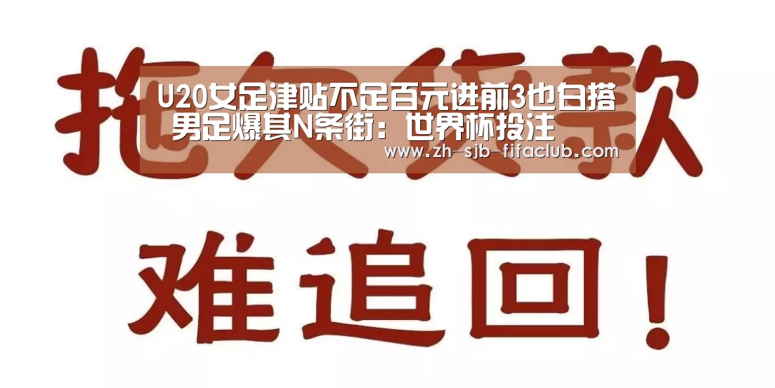 U20女足津贴不足百元进前3也白搭 男足爆其N条街:世界杯投注(图4) 世界杯买球网站