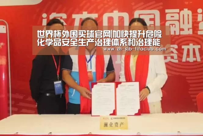 世界杯外围买球官网|加快提升危险化学品安全生产治理体系和治理能力现代化水平(图1) 世界杯投注