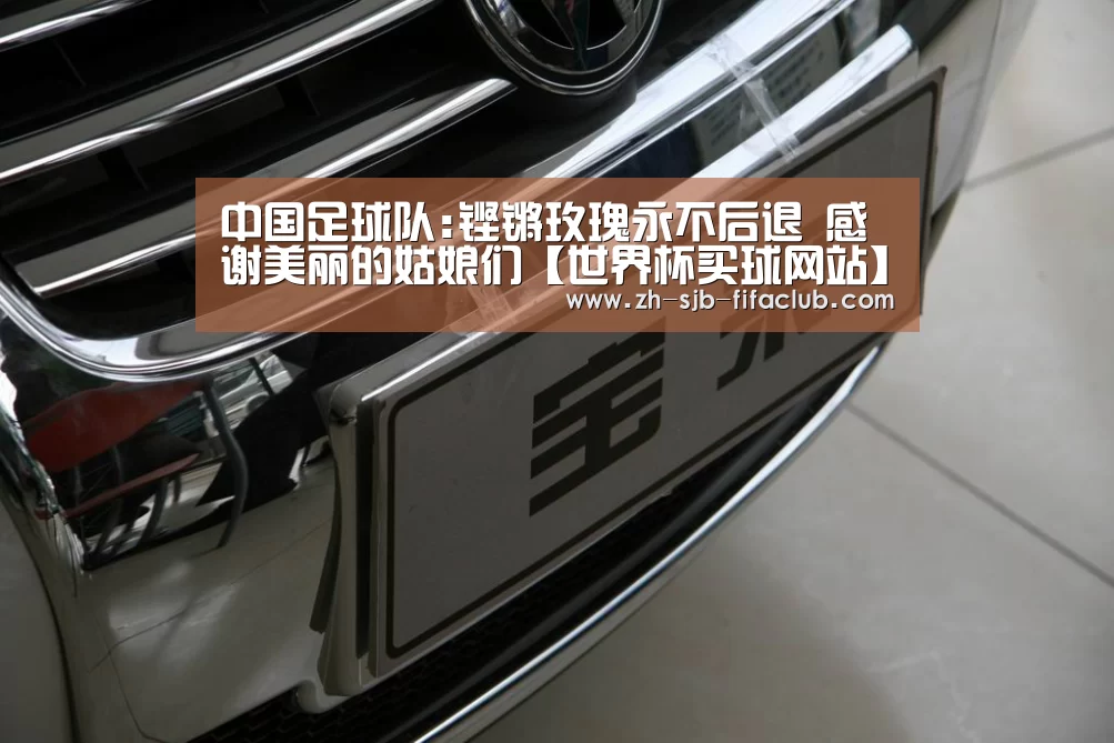 中国足球队:铿锵玫瑰永不后退 感谢美丽的姑娘们【世界杯买球网站】(图2) 世界杯投注