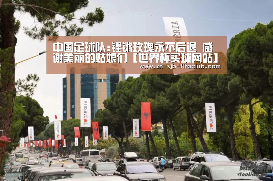 中国足球队:铿锵玫瑰永不后退 感谢美丽的姑娘们【世界杯买球网站】(图3) 世界杯投注