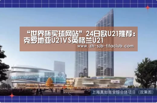 “世界杯买球网站”24日欧U21推荐:克罗地亚U21VS英格兰U21(图1) 世界杯投注