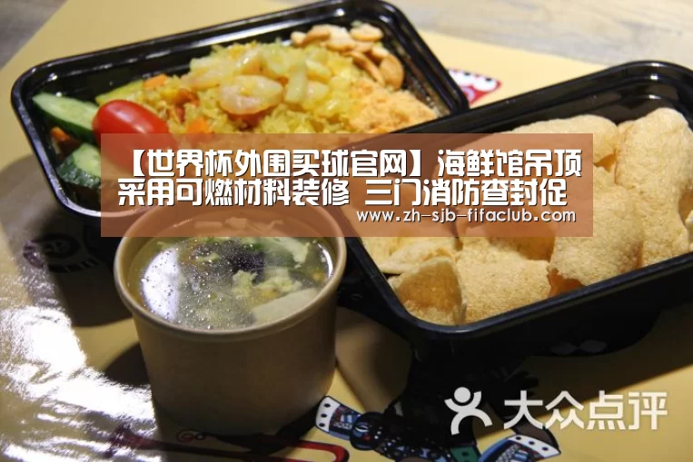 【世界杯外围买球官网】海鲜馆吊顶采用可燃材料装修 三门消防查封促整改(图4) 世界杯外围买球官网