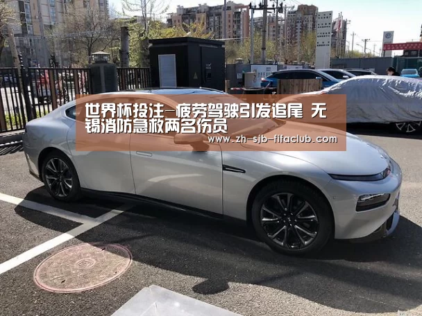 世界杯投注-疲劳驾驶引发追尾 无锡消防急救两名伤员(图1) 世界杯外围买球官网