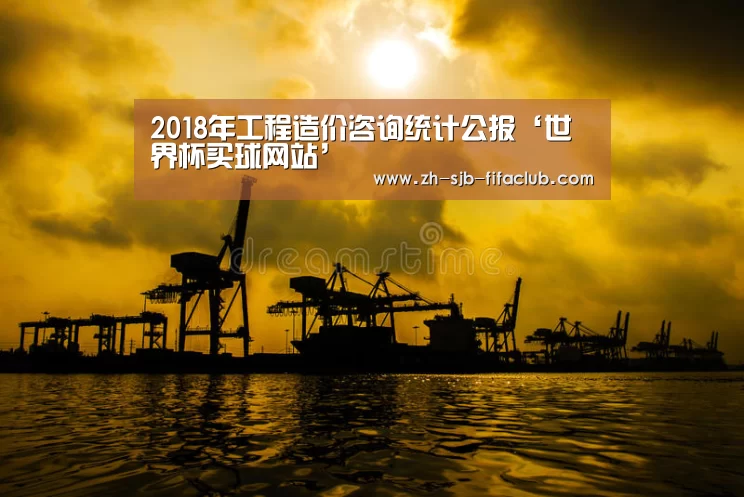 2018年工程造价咨询统计公报‘世界杯买球网站’(图1) 世界杯外围买球官网