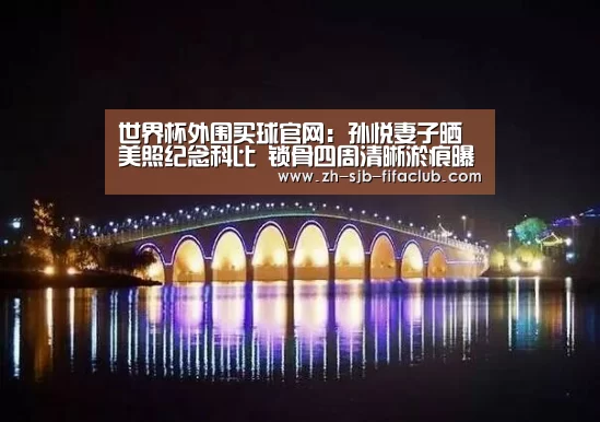 世界杯外围买球官网:孙悦妻子晒美照纪念科比 锁骨四周清晰淤痕曝光引球迷遐想(图2) 世界杯买球网站