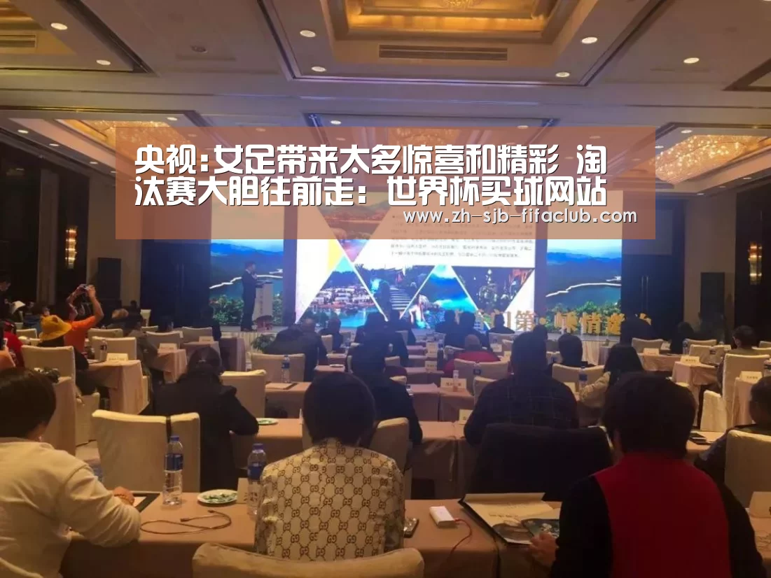 央视:女足带来太多惊喜和精彩 淘汰赛大胆往前走:世界杯买球网站(图1) 世界杯外围买球官网
